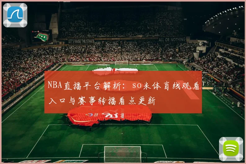 NBA直播平台解析：so米体育线观看入口与赛事转播看点更新