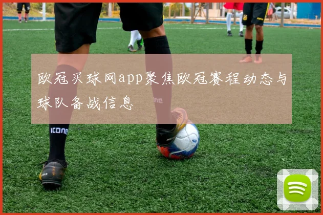 欧冠买球网app聚焦欧冠赛程动态与球队备战信息
