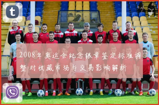 2008年奥运会纪念银章鉴定标准调整 对收藏市场与交易影响解析