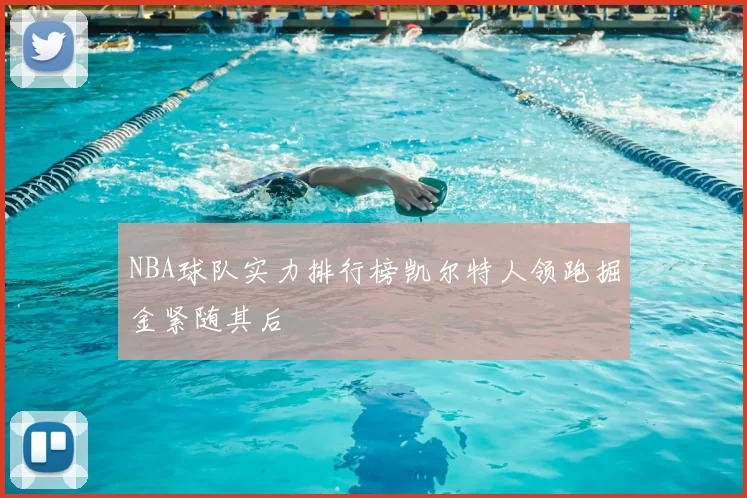 NBA球队实力排行榜凯尔特人领跑掘金紧随其后