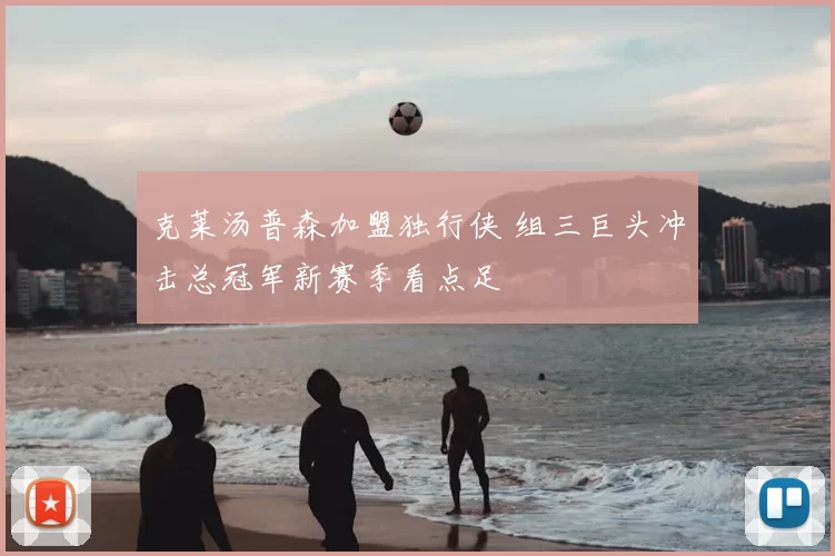 克莱汤普森加盟独行侠 组三巨头冲击总冠军新赛季看点足