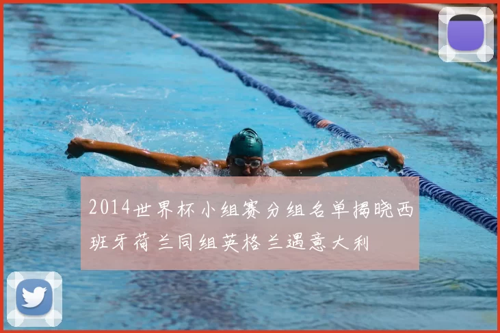 2014世界杯小组赛分组名单揭晓西班牙荷兰同组英格兰遇意大利