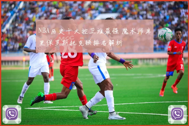 NBA历史十大控卫谁最强 魔术师库里保罗斯托克顿排名解析