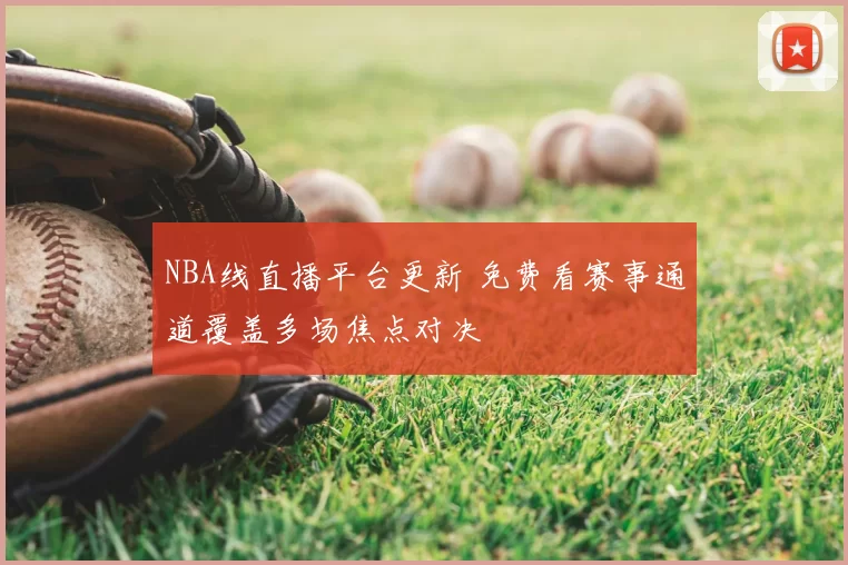NBA线直播平台更新 免费看赛事通道覆盖多场焦点对决