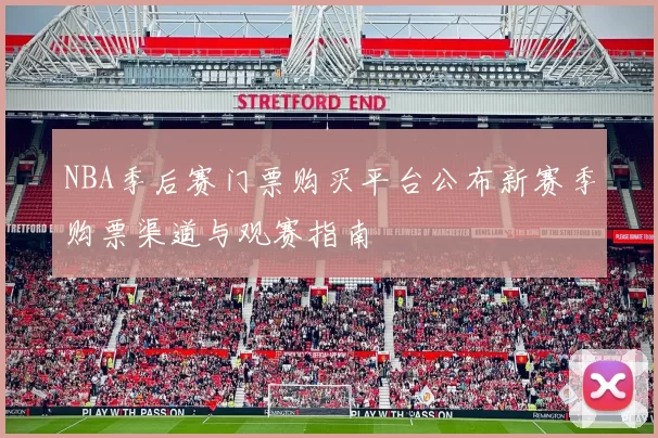 NBA季后赛门票购买平台公布新赛季购票渠道与观赛指南