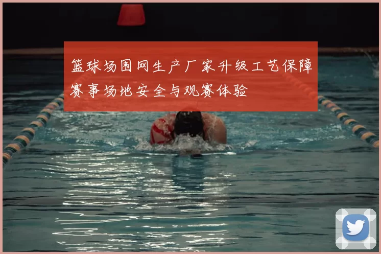 篮球场围网生产厂家升级工艺保障赛事场地安全与观赛体验