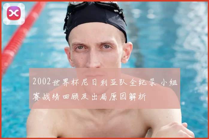 2002世界杯尼日利亚队全纪录 小组赛战绩回顾及出局原因解析