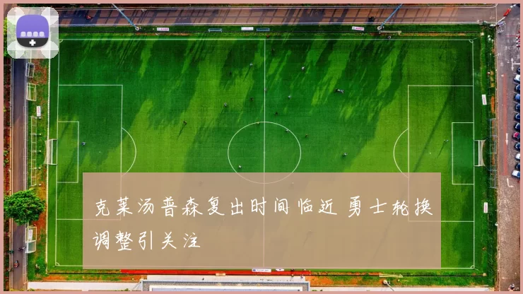 克莱汤普森复出时间临近 勇士轮换调整引关注