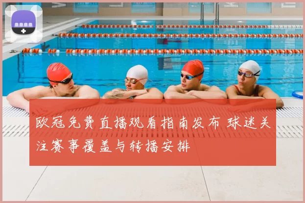 欧冠免费直播观看指南发布 球迷关注赛事覆盖与转播安排