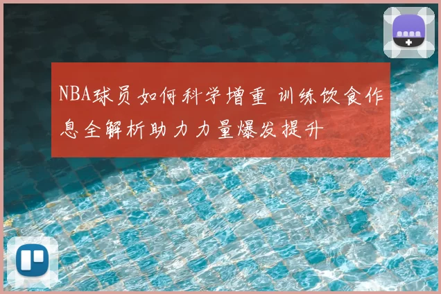 NBA球员如何科学增重 训练饮食作息全解析助力力量爆发提升