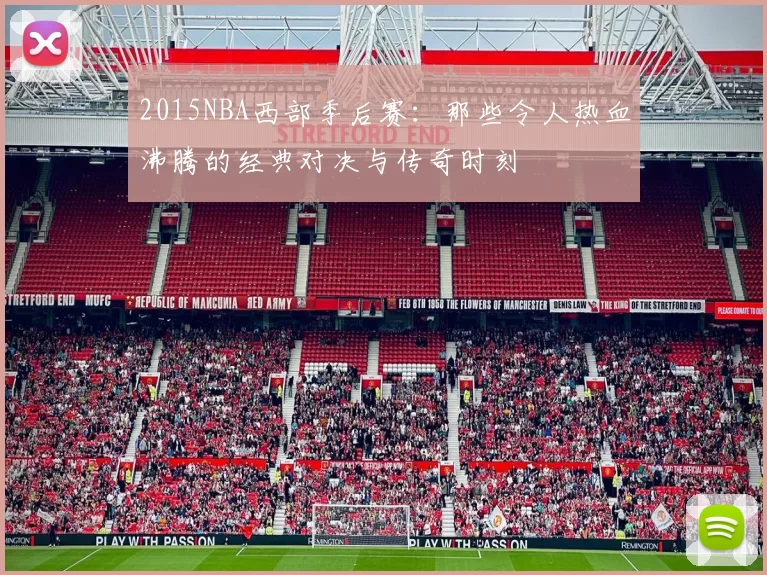 2015NBA西部季后赛:那些令人热血沸腾的经典对决与传奇时刻