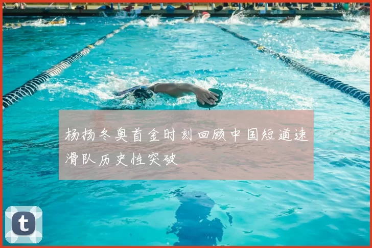 杨扬冬奥首金时刻回顾中国短道速滑队历史性突破