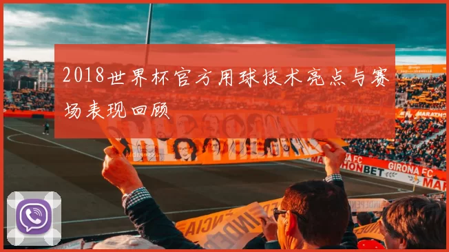 2018世界杯官方用球技术亮点与赛场表现回顾