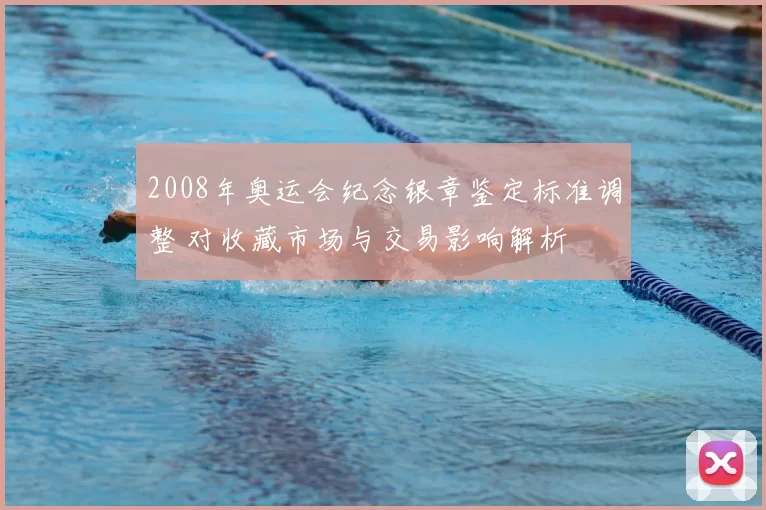 2008年奥运会纪念银章鉴定标准调整 对收藏市场与交易影响解析