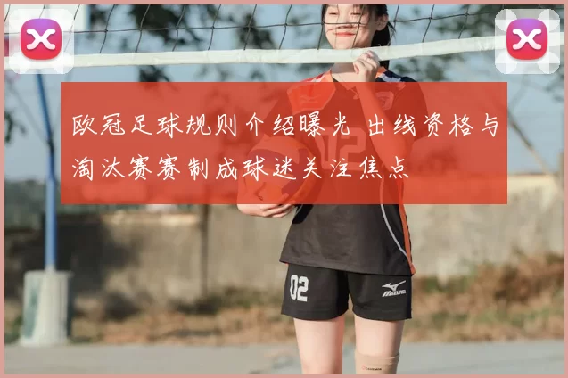 欧冠足球规则介绍曝光 出线资格与淘汰赛赛制成球迷关注焦点