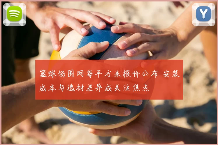 篮球场围网每平方米报价公布 安装成本与选材差异成关注焦点