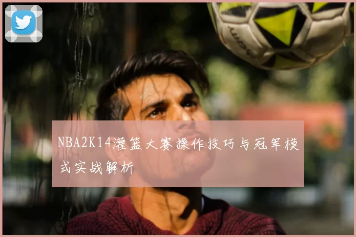 NBA2K14灌篮大赛操作技巧与冠军模式实战解析