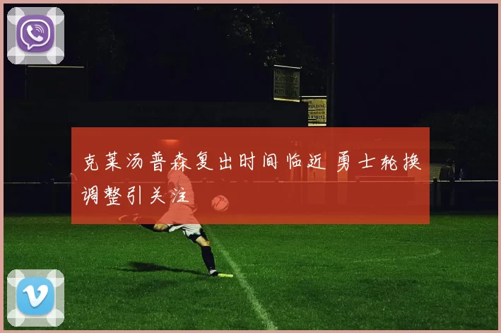 克莱汤普森复出时间临近 勇士轮换调整引关注