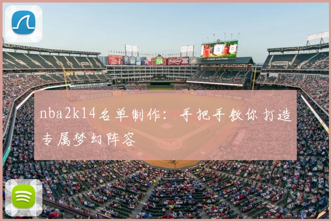 nba2k14名单制作：手把手教你打造专属梦幻阵容