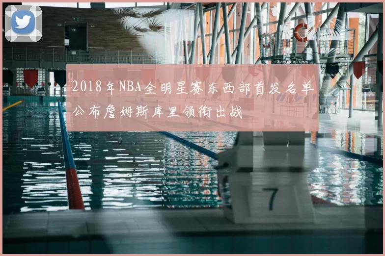 2018年NBA全明星赛东西部首发名单公布詹姆斯库里领衔出战
