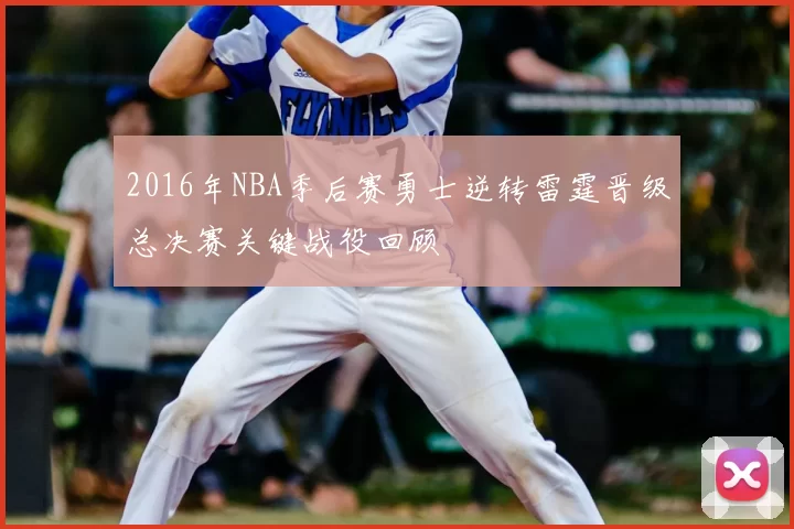 2016年NBA季后赛勇士逆转雷霆晋级总决赛关键战役回顾