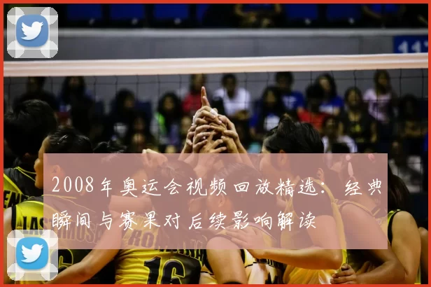 2008年奥运会视频回放精选：经典瞬间与赛果对后续影响解读
