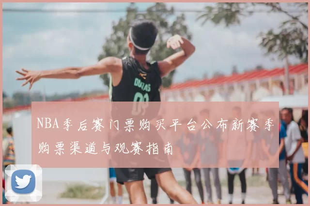 NBA季后赛门票购买平台公布新赛季购票渠道与观赛指南