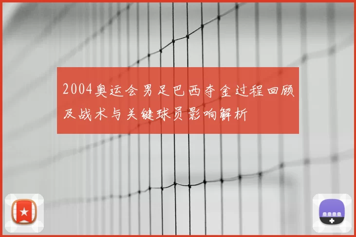 2004奥运会男足巴西夺金过程回顾及战术与关键球员影响解析