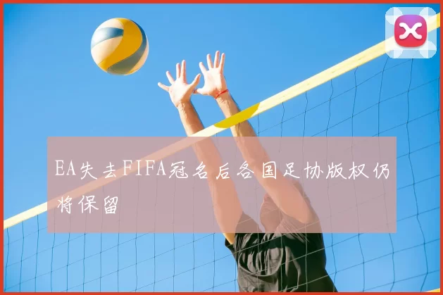 EA失去FIFA冠名后各国足协版权仍将保留