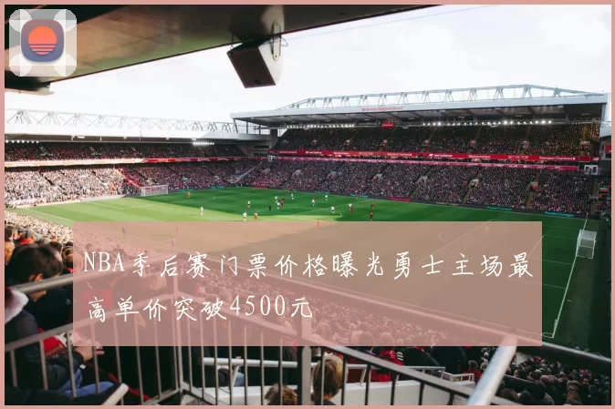 NBA季后赛门票价格曝光勇士主场最高单价突破4500元