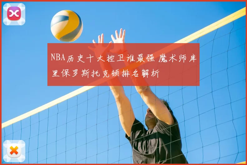 NBA历史十大控卫谁最强 魔术师库里保罗斯托克顿排名解析