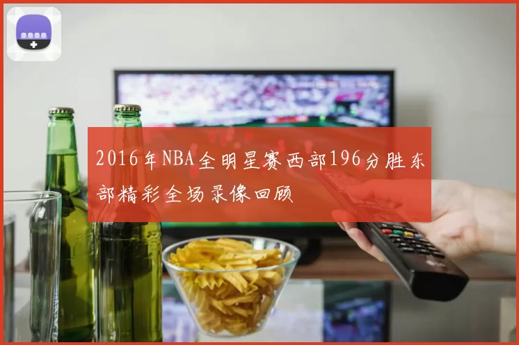 2016年NBA全明星赛西部196分胜东部精彩全场录像回顾