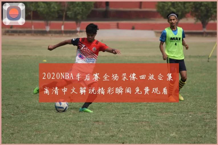 2020NBA季后赛全场录像回放合集 高清中文解说精彩瞬间免费观看
