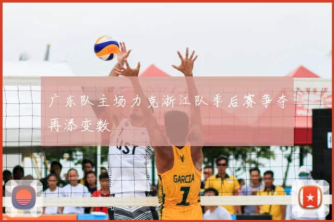 广东队主场力克浙江队季后赛争夺再添变数