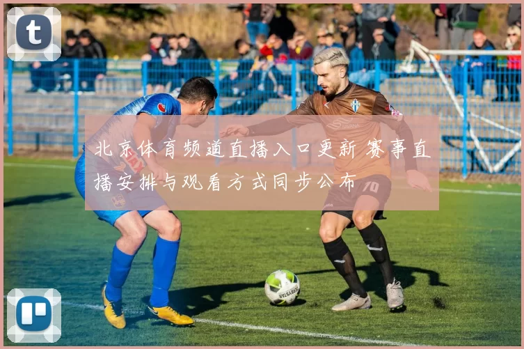 北京体育频道直播入口更新 赛事直播安排与观看方式同步公布