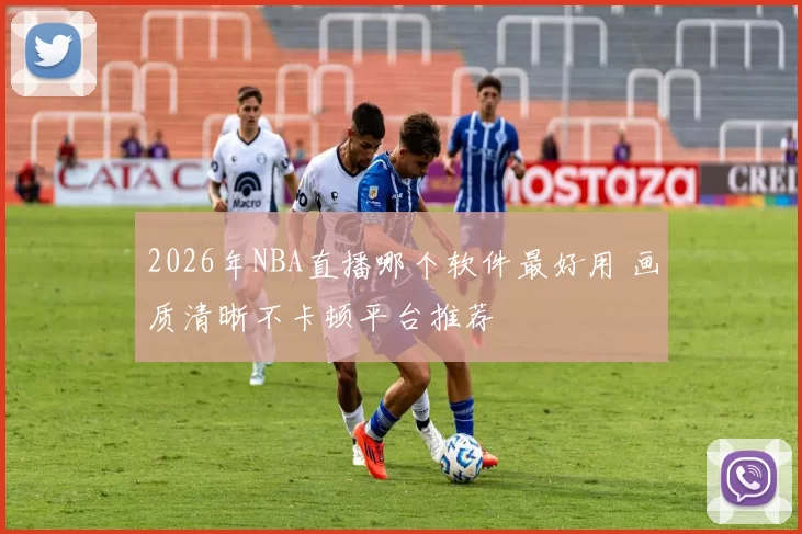 2026年NBA直播哪个软件最好用 画质清晰不卡顿平台推荐