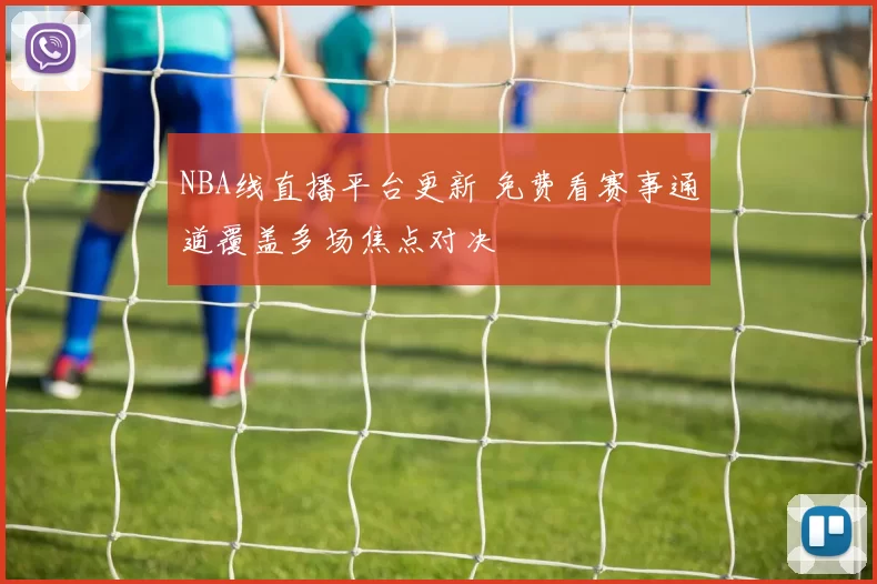 NBA线直播平台更新 免费看赛事通道覆盖多场焦点对决
