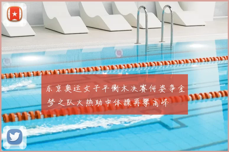东京奥运女子平衡木决赛何姿争金 梦之队火热助中体操再攀高峰