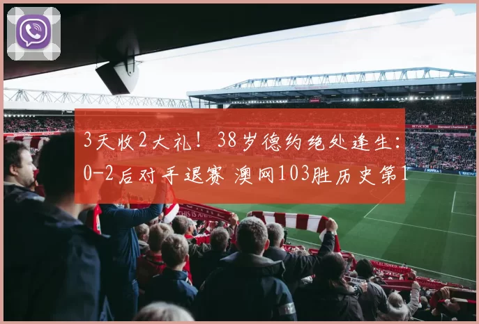 3天收2大礼！38岁德约绝处逢生：0-2后对手退赛 澳网103胜历史第1