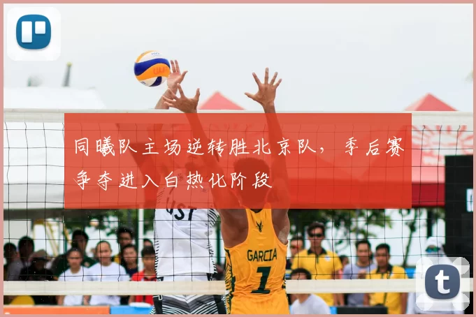 同曦队主场逆转胜北京队，季后赛争夺进入白热化阶段