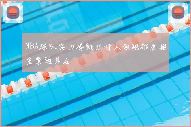 NBA球队实力榜凯尔特人领跑雄鹿掘金紧随其后