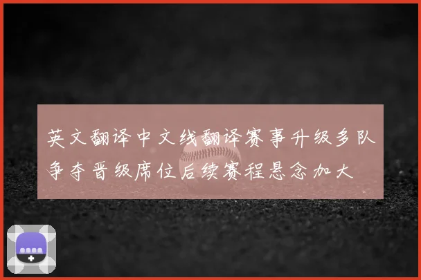 英文翻译中文线翻译赛事升级多队争夺晋级席位后续赛程悬念加大