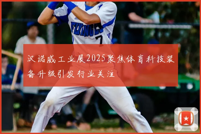 汉诺威工业展2025聚焦体育科技装备升级引发行业关注