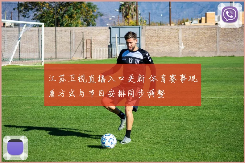 江苏卫视直播入口更新 体育赛事观看方式与节目安排同步调整