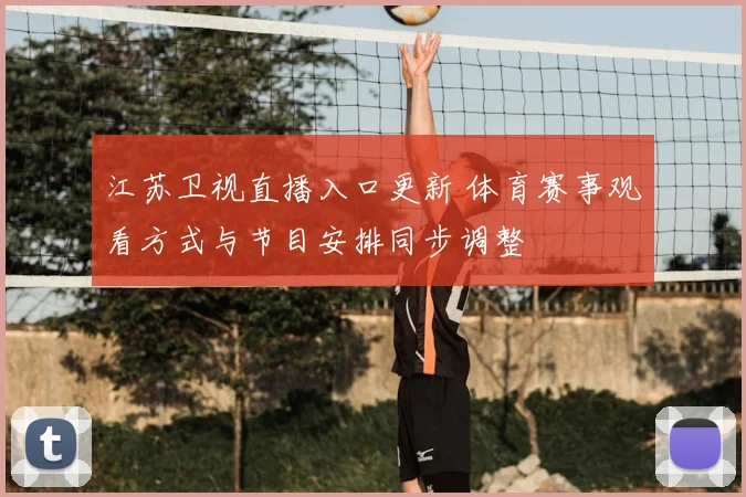 江苏卫视直播入口更新 体育赛事观看方式与节目安排同步调整