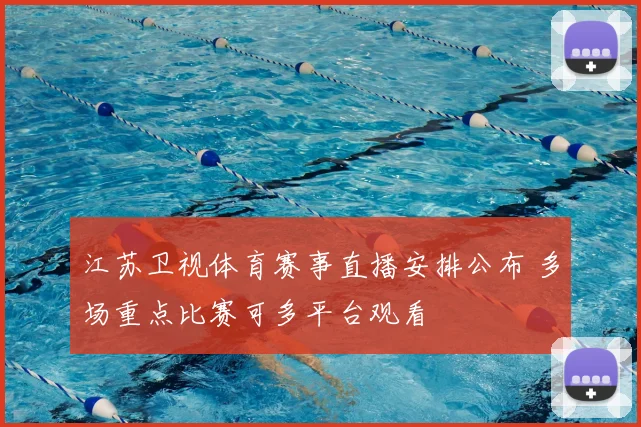 江苏卫视体育赛事直播安排公布 多场重点比赛可多平台观看