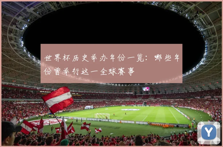 世界杯历史举办年份一览:哪些年份曾举行这一全球赛事