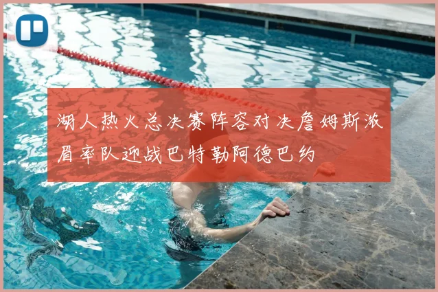 湖人热火总决赛阵容对决詹姆斯浓眉率队迎战巴特勒阿德巴约