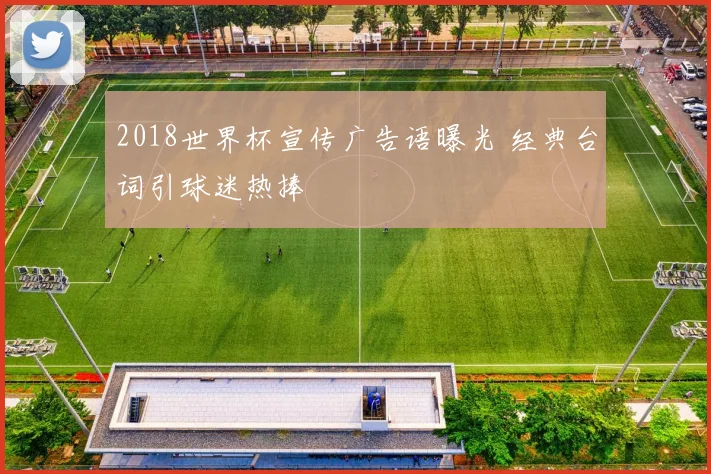 2018世界杯宣传广告语曝光 经典台词引球迷热捧