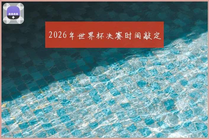 2026年世界杯决赛时间敲定